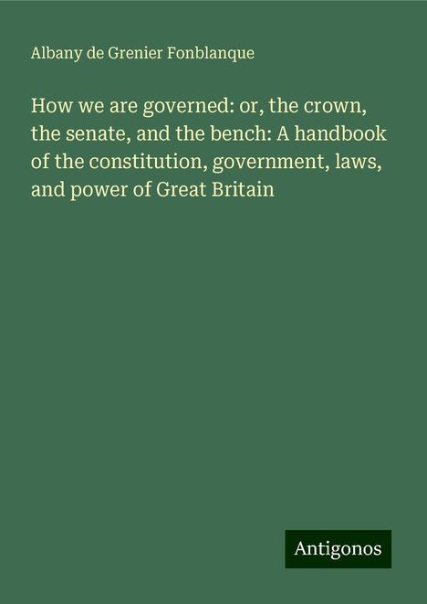 Albany De Grenier Fonblanque: How we are governed: or, the crown, the senate, and the bench: A handbook of the constitution, government, laws, and power of Great Britain, Buch