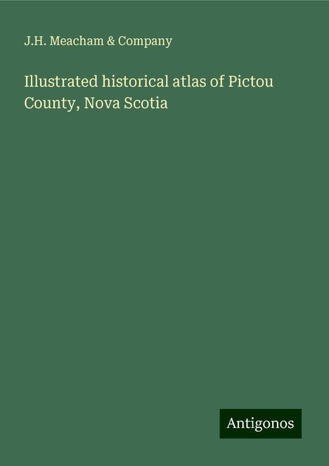 J. H. Meacham &amp; Company: Illustrated historical atlas of Pictou County, Nova Scotia, Buch