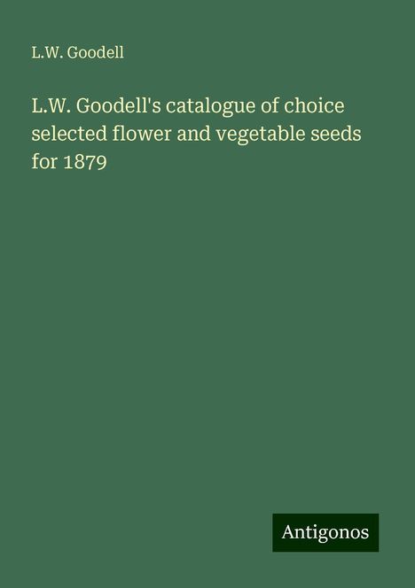 L. W. Goodell: L.W. Goodell's catalogue of choice selected flower and vegetable seeds for 1879, Buch