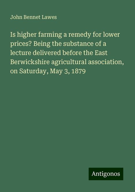 John Bennet Lawes: Is higher farming a remedy for lower prices? Being the substance of a lecture delivered before the East Berwickshire agricultural association, on Saturday, May 3, 1879, Buch