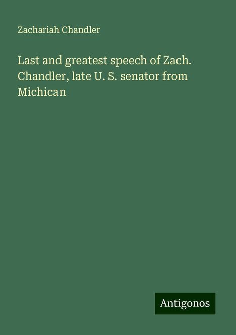 Zachariah Chandler: Last and greatest speech of Zach. Chandler, late U. S. senator from Michican, Buch