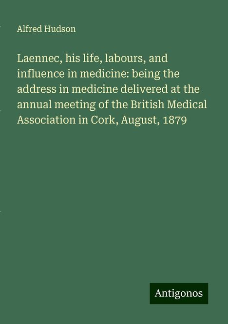 Alfred Hudson: Laennec, his life, labours, and influence in medicine: being the address in medicine delivered at the annual meeting of the British Medical Association in Cork, August, 1879, Buch