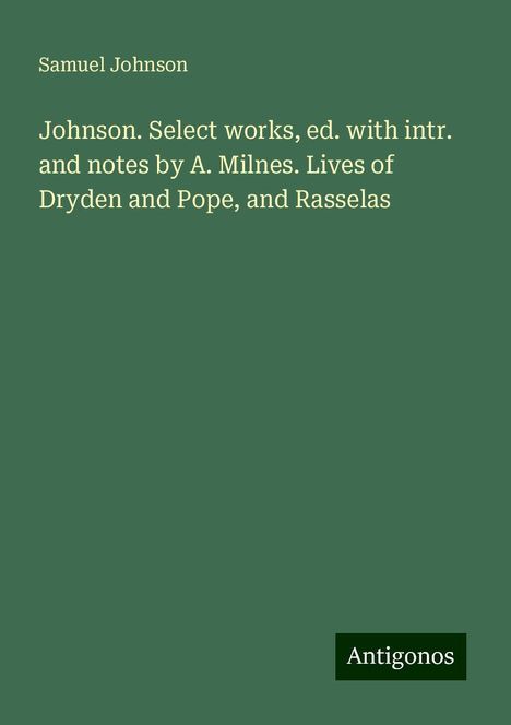 Samuel Johnson: Johnson. Select works, ed. with intr. and notes by A. Milnes. Lives of Dryden and Pope, and Rasselas, Buch