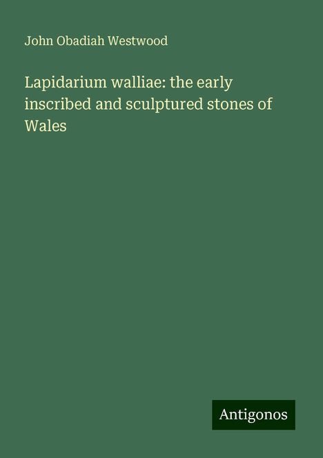 John Obadiah Westwood: Lapidarium walliae: the early inscribed and sculptured stones of Wales, Buch