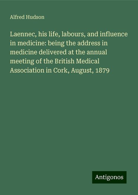 Alfred Hudson: Laennec, his life, labours, and influence in medicine: being the address in medicine delivered at the annual meeting of the British Medical Association in Cork, August, 1879, Buch