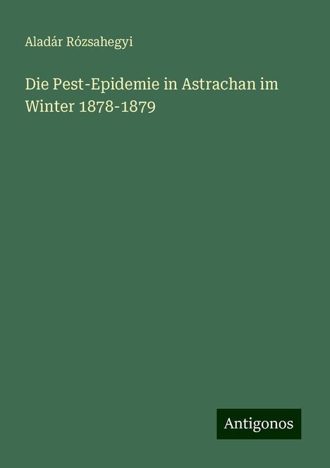 Aladár Rózsahegyi: Die Pest-Epidemie in Astrachan im Winter 1878-1879, Buch