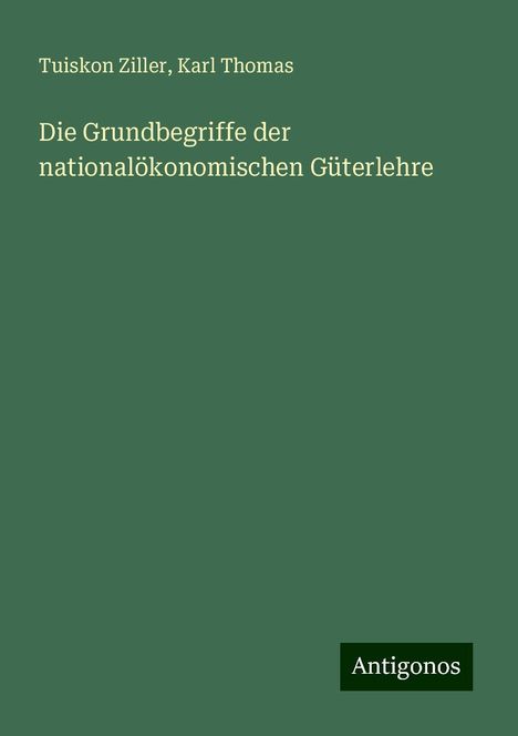 Tuiskon Ziller: Die Grundbegriffe der nationalökonomischen Güterlehre, Buch