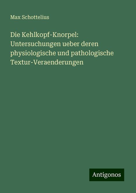 Max Schottelius: Die Kehlkopf-Knorpel: Untersuchungen ueber deren physiologische und pathologische Textur-Veraenderungen, Buch