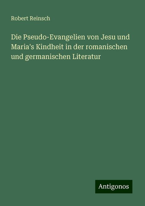 Robert Reinsch: Die Pseudo-Evangelien von Jesu und Maria's Kindheit in der romanischen und germanischen Literatur, Buch