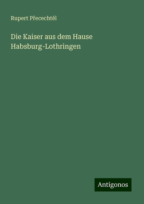 Rupert P¿ececht¿l: Die Kaiser aus dem Hause Habsburg-Lothringen, Buch