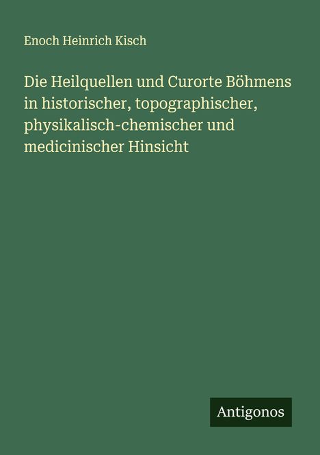 Enoch Heinrich Kisch: Die Heilquellen und Curorte Böhmens in historischer, topographischer, physikalisch-chemischer und medicinischer Hinsicht, Buch