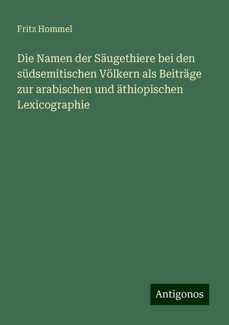 Fritz Hommel: Die Namen der Säugethiere bei den südsemitischen Völkern als Beiträge zur arabischen und äthiopischen Lexicographie, Buch