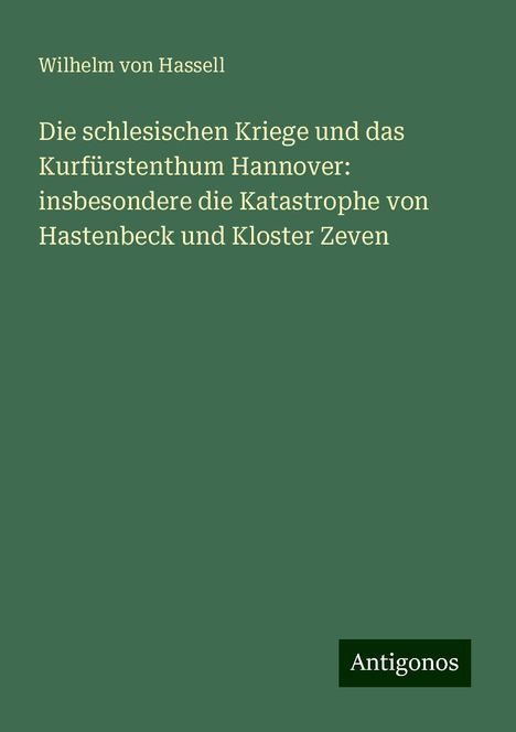 Wilhelm Von Hassell: Die schlesischen Kriege und das Kurfürstenthum Hannover: insbesondere die Katastrophe von Hastenbeck und Kloster Zeven, Buch