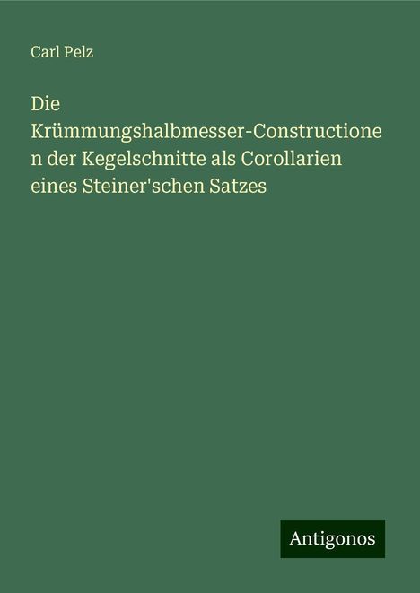 Carl Pelz: Die Krümmungshalbmesser-Constructionen der Kegelschnitte als Corollarien eines Steiner'schen Satzes, Buch