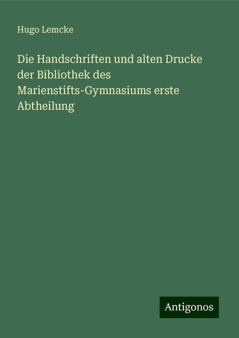 Hugo Lemcke: Die Handschriften und alten Drucke der Bibliothek des Marienstifts-Gymnasiums erste Abtheilung, Buch