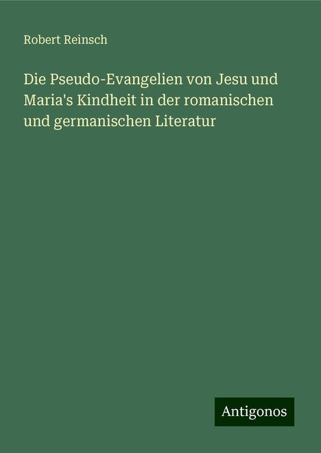 Robert Reinsch: Die Pseudo-Evangelien von Jesu und Maria's Kindheit in der romanischen und germanischen Literatur, Buch