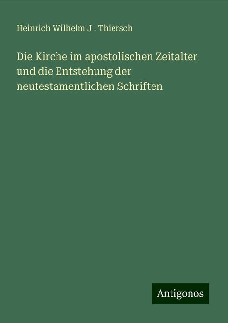 Heinrich Wilhelm J . Thiersch: Die Kirche im apostolischen Zeitalter und die Entstehung der neutestamentlichen Schriften, Buch