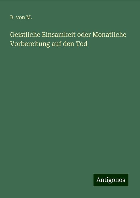 B. von M.: Geistliche Einsamkeit oder Monatliche Vorbereitung auf den Tod, Buch