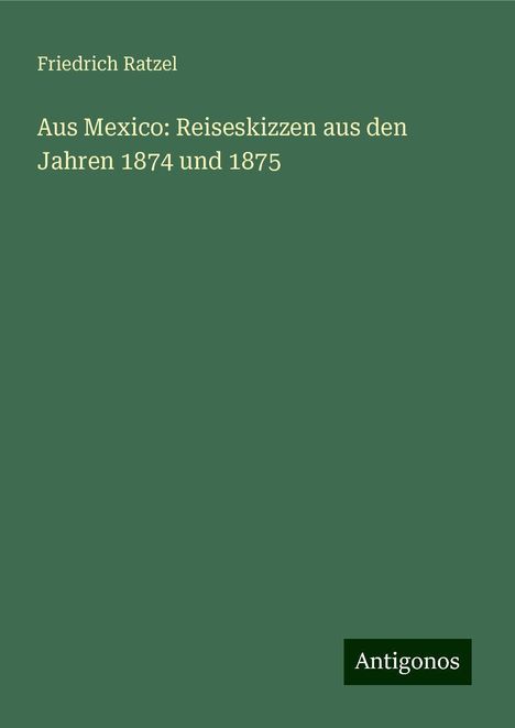 Friedrich Ratzel: Aus Mexico: Reiseskizzen aus den Jahren 1874 und 1875, Buch