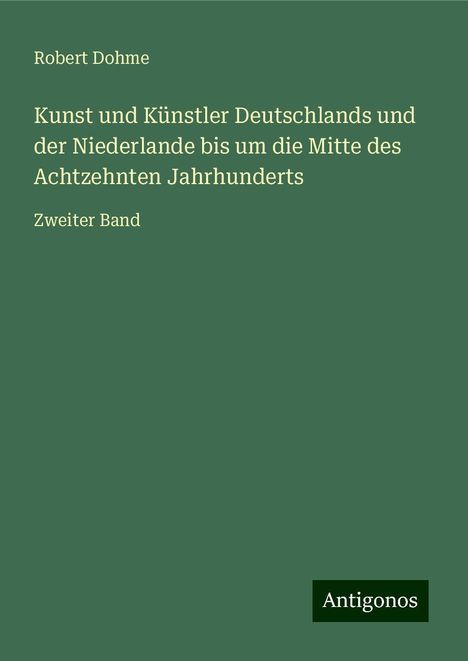 Robert Dohme: Kunst und Künstler Deutschlands und der Niederlande bis um die Mitte des Achtzehnten Jahrhunderts, Buch