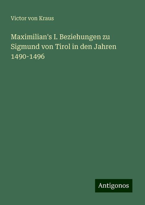 Victor von Kraus: Maximilian's I. Beziehungen zu Sigmund von Tirol in den Jahren 1490-1496, Buch