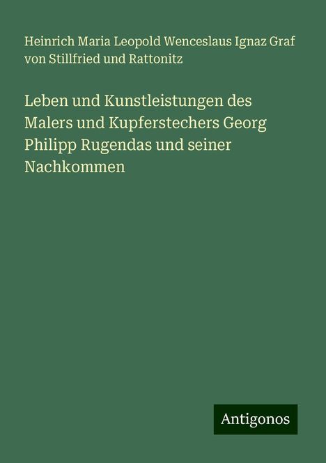 Heinrich Maria Leopold Wenceslaus Ignaz Graf von Stillfried und Rattonitz: Leben und Kunstleistungen des Malers und Kupferstechers Georg Philipp Rugendas und seiner Nachkommen, Buch