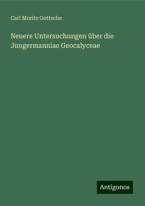 Carl Moritz Gottsche: Neuere Untersuchungen über die Jungermanniae Geocalyceae, Buch