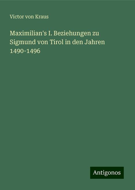 Victor von Kraus: Maximilian's I. Beziehungen zu Sigmund von Tirol in den Jahren 1490-1496, Buch