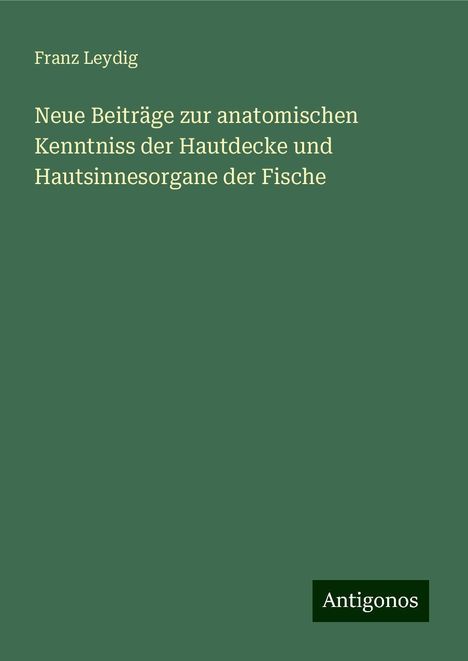 Franz Leydig: Neue Beiträge zur anatomischen Kenntniss der Hautdecke und Hautsinnesorgane der Fische, Buch