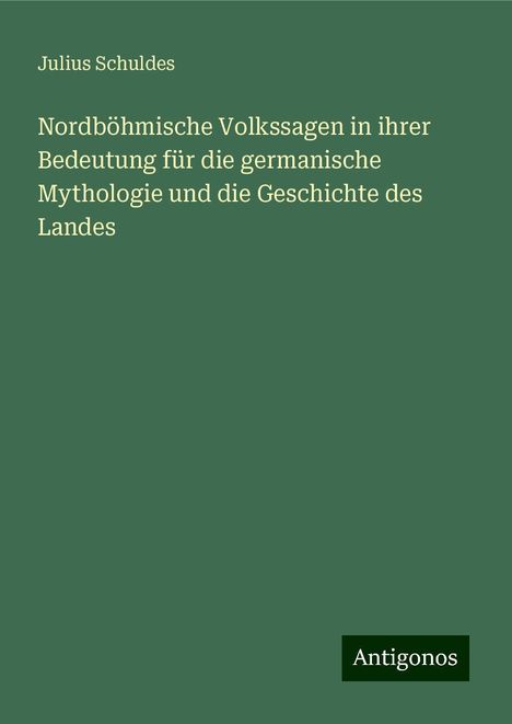 Julius Schuldes: Nordböhmische Volkssagen in ihrer Bedeutung für die germanische Mythologie und die Geschichte des Landes, Buch