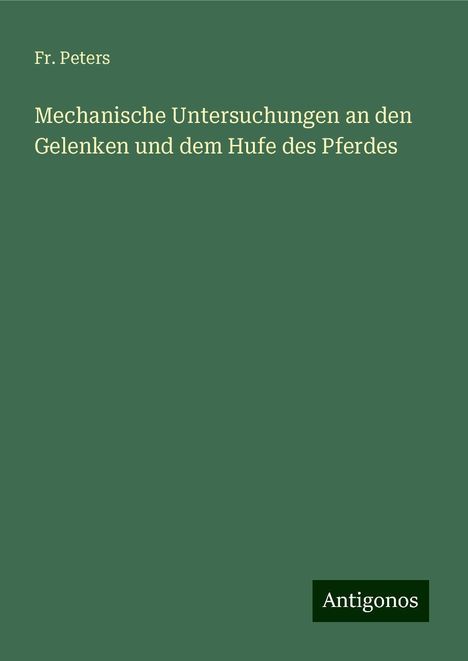 Fr. Peters: Mechanische Untersuchungen an den Gelenken und dem Hufe des Pferdes, Buch