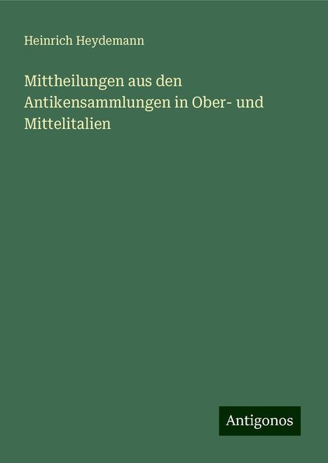 Heinrich Heydemann: Mittheilungen aus den Antikensammlungen in Ober- und Mittelitalien, Buch