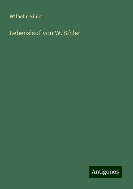 Wilhelm Sihler: Lebenslauf von W. Sihler, Buch