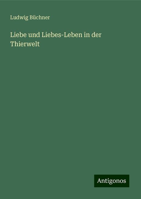 Ludwig Büchner: Liebe und Liebes-Leben in der Thierwelt, Buch