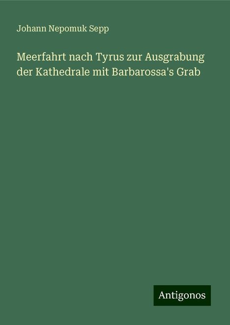 Johann Nepomuk Sepp: Meerfahrt nach Tyrus zur Ausgrabung der Kathedrale mit Barbarossa's Grab, Buch