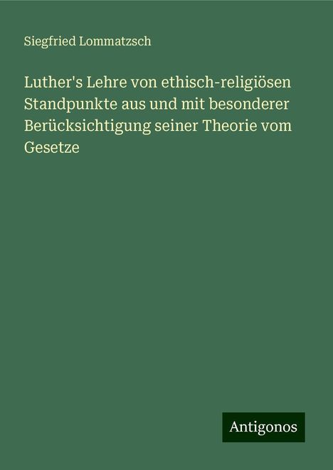 Siegfried Lommatzsch: Luther's Lehre von ethisch-religiösen Standpunkte aus und mit besonderer Berücksichtigung seiner Theorie vom Gesetze, Buch