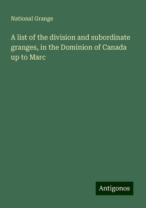 National Grange: A list of the division and subordinate granges, in the Dominion of Canada up to Marc, Buch