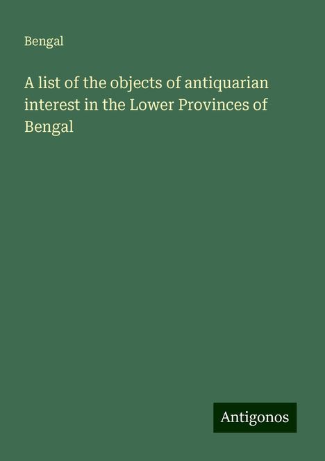 Bengal: A list of the objects of antiquarian interest in the Lower Provinces of Bengal, Buch