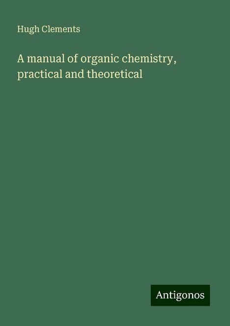 Hugh Clements: A manual of organic chemistry, practical and theoretical, Buch