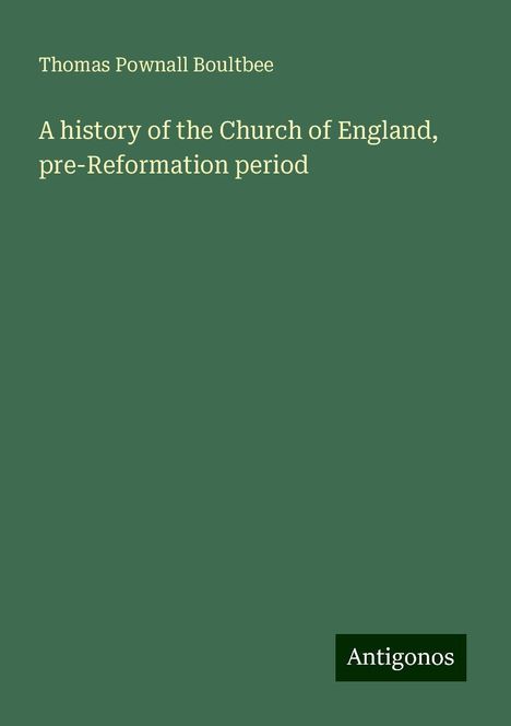 Thomas Pownall Boultbee: A history of the Church of England, pre-Reformation period, Buch