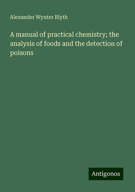 Alexander Wynter Blyth: A manual of practical chemistry; the analysis of foods and the detection of poisons, Buch