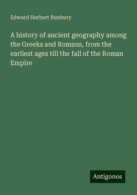 Edward Herbert Bunbury: A history of ancient geography among the Greeks and Romans, from the earliest ages till the fall of the Roman Empire, Buch