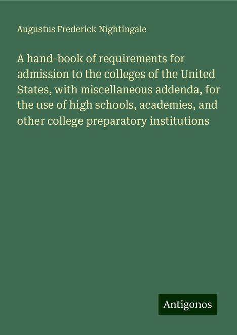 Augustus Frederick Nightingale: A hand-book of requirements for admission to the colleges of the United States, with miscellaneous addenda, for the use of high schools, academies, and other college preparatory institutions, Buch