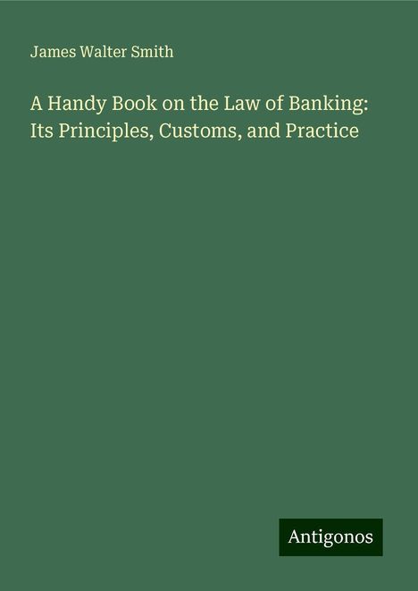 James Walter Smith: A Handy Book on the Law of Banking: Its Principles, Customs, and Practice, Buch