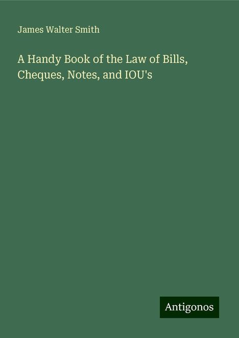 James Walter Smith: A Handy Book of the Law of Bills, Cheques, Notes, and IOU's, Buch