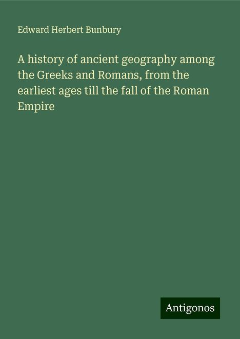 Edward Herbert Bunbury: A history of ancient geography among the Greeks and Romans, from the earliest ages till the fall of the Roman Empire, Buch