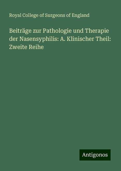 Royal College Of Surgeons Of England: Beiträge zur Pathologie und Therapie der Nasensyphilis: A. Klinischer Theil: Zweite Reihe, Buch