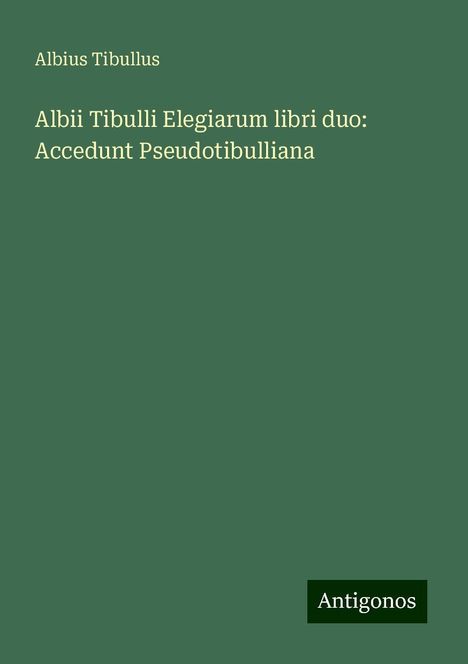 Albius Tibullus: Albii Tibulli Elegiarum libri duo: Accedunt Pseudotibulliana, Buch