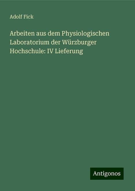 Adolf Fick: Arbeiten aus dem Physiologischen Laboratorium der Würzburger Hochschule: IV Lieferung, Buch