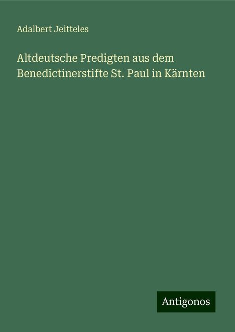 Adalbert Jeitteles: Altdeutsche Predigten aus dem Benedictinerstifte St. Paul in Kärnten, Buch